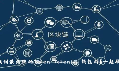 如何找到最活跃的Token Tokenim 钱包群？一起聊聊吧！