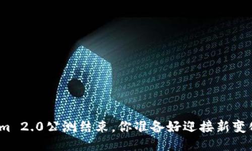 Tokenim 2.0公测结束，你准备好迎接新变化了吗？