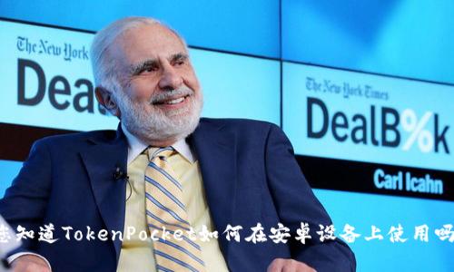 您知道TokenPocket如何在安卓设备上使用吗？