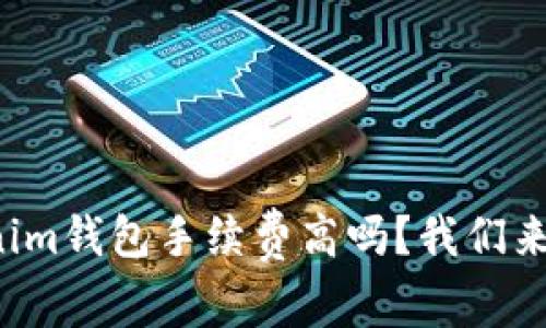 你也觉得Tokenim钱包手续费高吗？我们来聊聊这个问题！