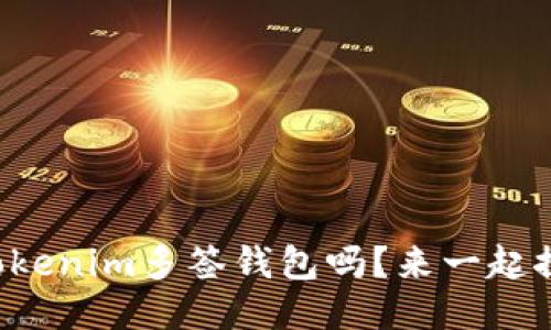 你知道什么是Tokenim多签钱包吗？来一起探索它的魅力吧！