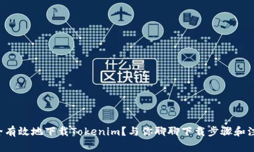 怎样安全有效地下载Tokenim？与你聊聊下载步骤和注意事项！