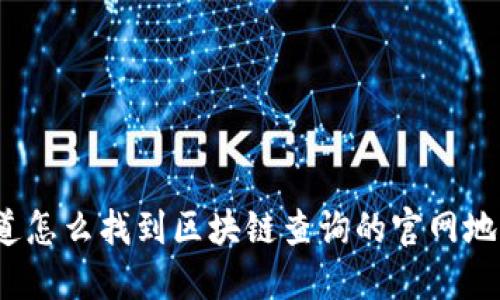 你知道怎么找到区块链查询的官网地址吗？