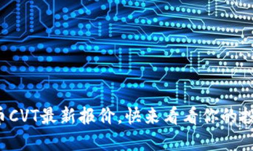 数字货币CVT最新报价，快来看看你的投资机会！