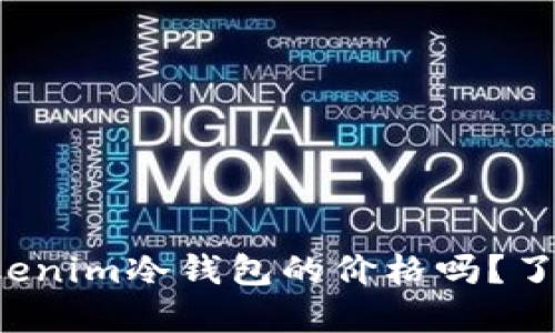 你知道tokenim冷钱包的价格吗？了解一下吧！