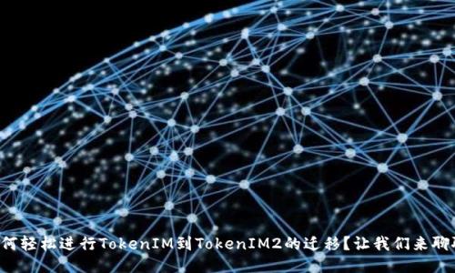 如何轻松进行TokenIM到TokenIM2的迁移？让我们来聊聊！