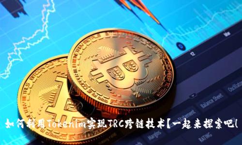 如何利用Tokenim实现TRC跨链技术？一起来探索吧！