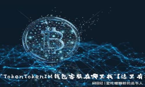想问“TokenTokenIM钱包客服在哪里找”？这里有答案！