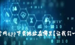 “比特派官网app下载地址在哪里？让我们一起找