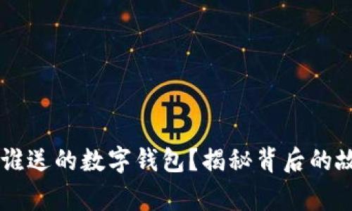 区块链是谁送的数字钱包？揭秘背后的故事与应用