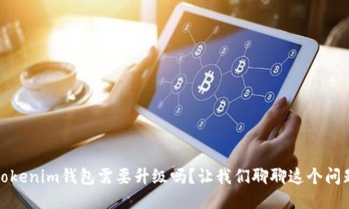 Tokenim钱包需要升级吗？让我们聊聊这个问题