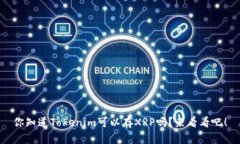你知道Tokenim可以存XRP吗？来看看吧！