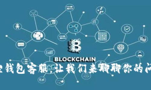 小狐狸钱包客服，让我们来聊聊你的问题吧！