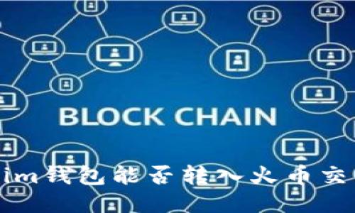 想知道Tokenim钱包能否转入火币交易所？看这里！