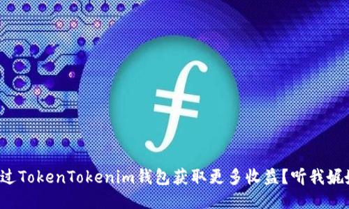 如何通过TokenTokenim钱包获取更多收益？听我娓娓道来！