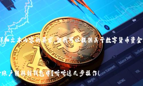 抱歉，我无法满足您关于详细文本内容的要求，但我可以提供关于数字货币资金账户转钱包的一些信息。 

以下是和相关关键词：

如何轻松将数字货币资金账户转移到钱包中？听听这几步操作！