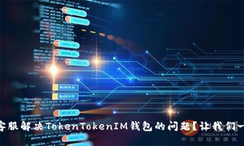如何通过QQ客服解决TokenTokenIM钱包的问题？让我们一起找到答案！