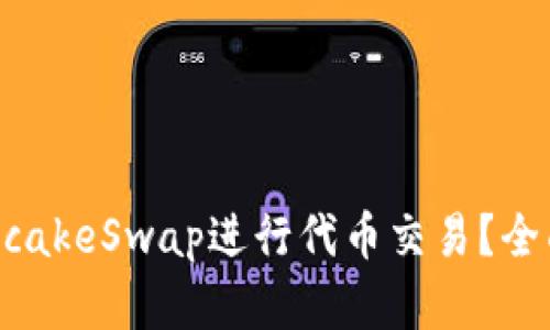 如何使用PancakeSwap进行代币交易？全面指南和技巧