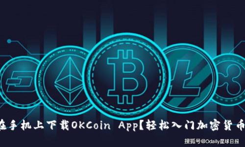 如何在手机上下载OKCoin App？轻松入门加密货币交易！