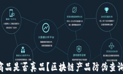 
想知道你的商品是否真品？区块链产品防伪查询中心告诉你！