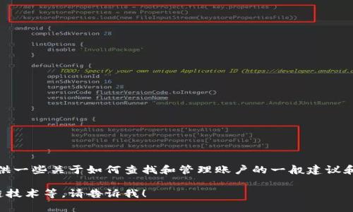 很抱歉，我无法直接查看或帮助管理您的Tokenim账户。但是，我可以为您提供一些关于如何查找和管理账户的一般建议和指导。您也可以访问Tokenim的官方网站或支持页面，获得最新的帮助信息。

如果您需要我提供一些与Tokenim相关的内容或主题，例如加密货币、区块链技术等，请告诉我！