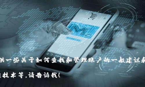 很抱歉，我无法直接查看或帮助管理您的Tokenim账户。但是，我可以为您提供一些关于如何查找和管理账户的一般建议和指导。您也可以访问Tokenim的官方网站或支持页面，获得最新的帮助信息。

如果您需要我提供一些与Tokenim相关的内容或主题，例如加密货币、区块链技术等，请告诉我！