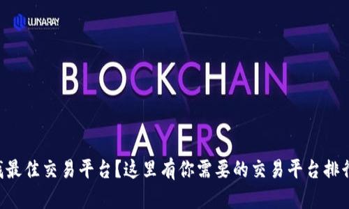 寻找最佳交易平台？这里有你需要的交易平台排行榜！