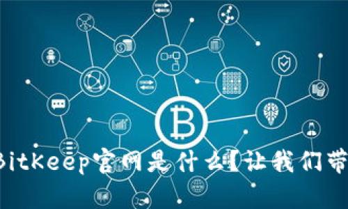 想知道BitKeep官网是什么？让我们带你了解！