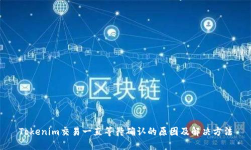 Tokenim交易一直等待确认的原因及解决方法