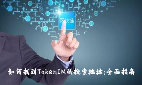如何找到TokenIM的搜索地址：全面指南
