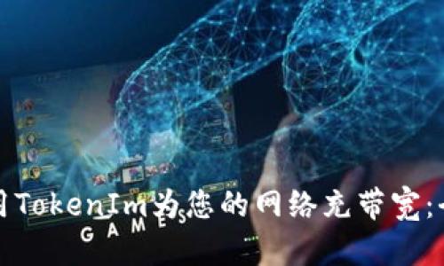 如何使用TokenIm为您的网络充带宽：全面指南