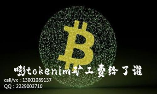 嘭tokenim矿工费给了谁