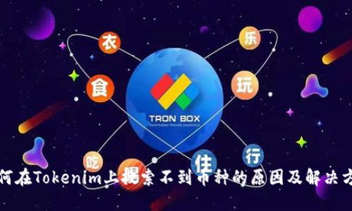 如何在Tokenim上搜索不到币种的原因及解决方案