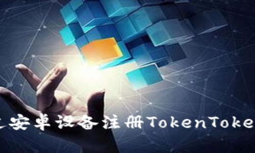 如何通过安卓设备注册TokenTokenIM钱包