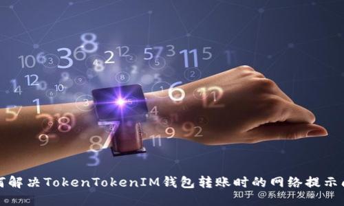 如何解决TokenTokenIM钱包转账时的网络提示问题