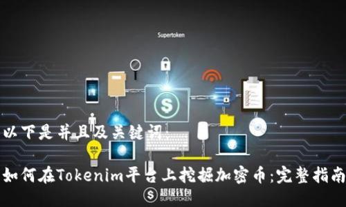 以下是并且及关键词：

如何在Tokenim平台上挖掘加密币：完整指南