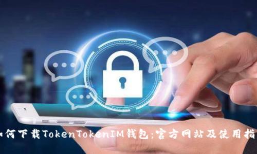 如何下载TokenTokenIM钱包：官方网站及使用指南