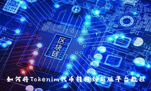 如何将Tokenim代币转移到新版平台教程