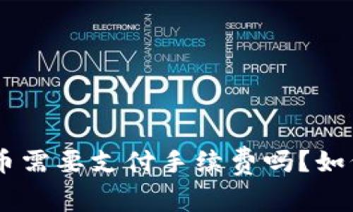 Tokenim提代币需要支付手续费吗？如何降低手续费？