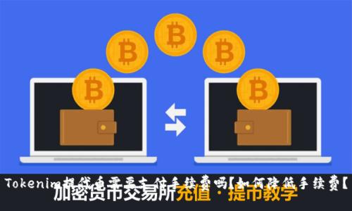 Tokenim提代币需要支付手续费吗？如何降低手续费？