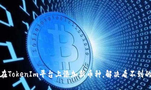 如何在TokenIm平台上添加新币种，解决看不到的问题