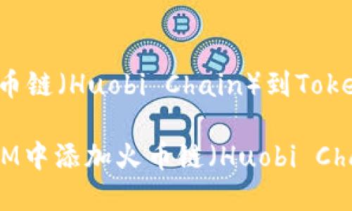 理解和添加火币链（Huobi Chain）到TokenIM：完整指南

如何在TokenIM中添加火币链（Huobi Chain）？