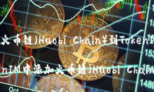 理解和添加火币链（Huobi Chain）到TokenIM：完整指南

如何在TokenIM中添加火币链（Huobi Chain）？