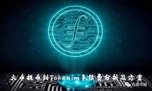 火币提币到Tokenim手续费分析及方案