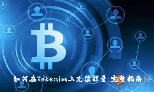 如何在Tokenim上充值能量：完整指南
