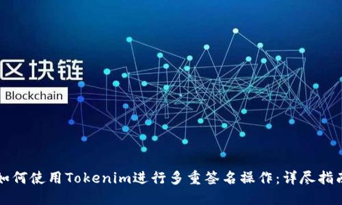 如何使用Tokenim进行多重签名操作：详尽指南