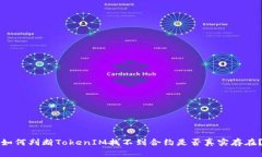 如何判断TokenIM找不到合约是否真实存在？