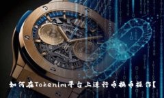 如何在Tokenim平台上进行币换币操作？