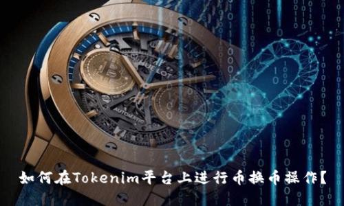 如何在Tokenim平台上进行币换币操作？