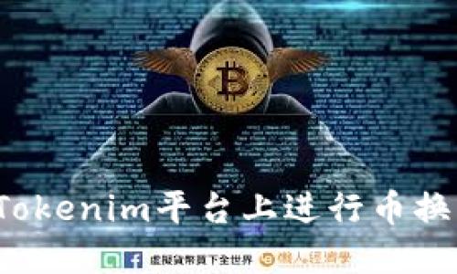 如何在Tokenim平台上进行币换币操作？